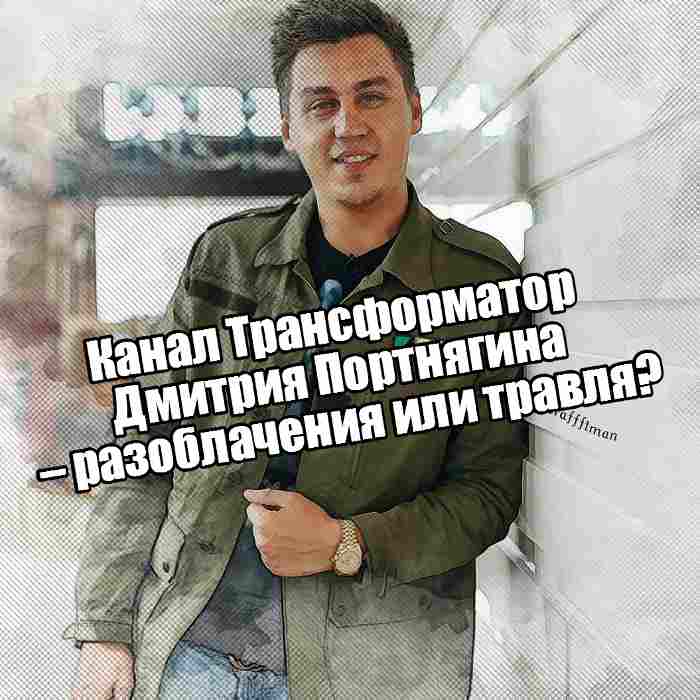 Канал Трансформатор Дмитрия Портнягина – разоблачения или травля?