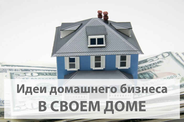 Бизнес идеи домашнего бизнеса